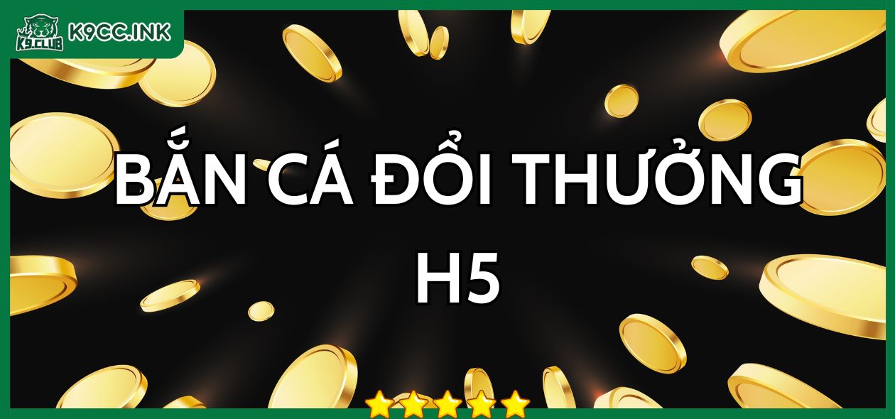 Bắn cá đổi thưởng H5 tại K9 Club