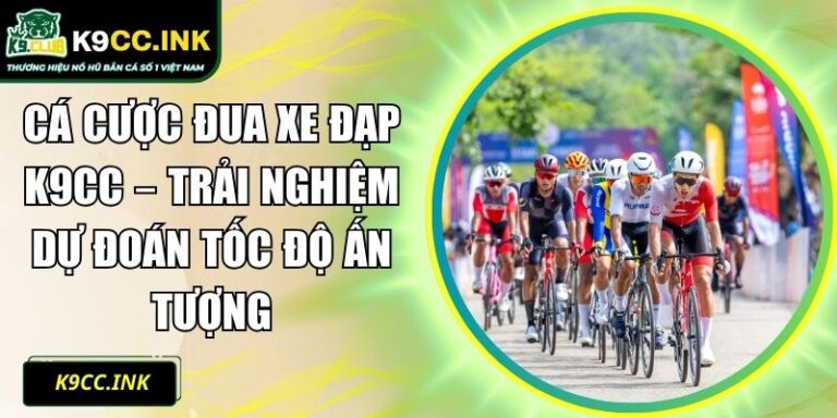 Cá Cược Đua Xe Đạp K9CC – Trải Nghiệm Dự Đoán Tốc Độ Ấn Tượng 7 Cá Cược Đua Xe Đạp K9CC