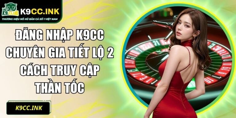Đăng Nhập K9cc Chuyên Gia Tiết Lộ 2 Cách Truy Cập Thần Tốc 2 đăng nhập K9CC