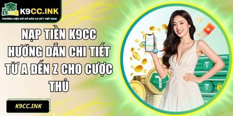 Nạp Tiền K9CC Hướng Dẫn Chi Tiết Từ A Đến Z Cho Cược thủ 5 nạp tiền K9CC