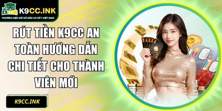 Rút Tiền K9CC An Toàn Hướng Dẫn Chi Tiết Cho Thành Viên Mới 4 rút tiền K9CC
